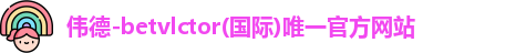 伟德-betvlctor(国际)唯一官方网站